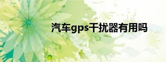汽车gps干扰器有用吗