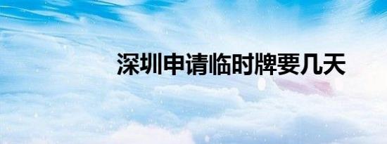 深圳申请临时牌要几天
