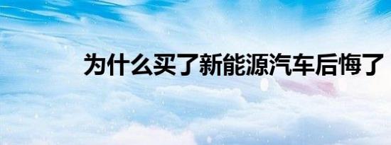 为什么买了新能源汽车后悔了