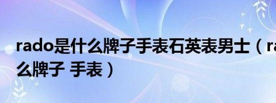 rado是什么牌子手表石英表男士（rado是什么牌子 手表）