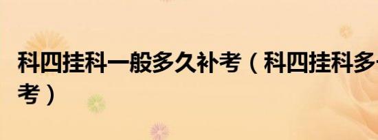 科四挂科一般多久补考（科四挂科多长时间补考）