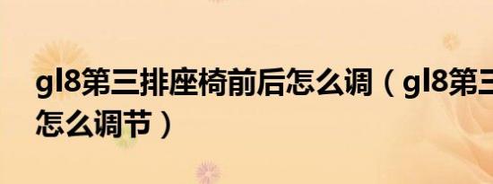 gl8第三排座椅前后怎么调（gl8第三排座椅怎么调节）
