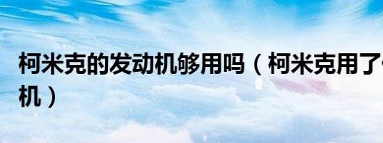 柯米克的发动机够用吗（柯米克用了什么发动机）