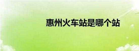 惠州火车站是哪个站