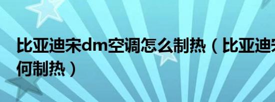 比亚迪宋dm空调怎么制热（比亚迪宋空调如何制热）