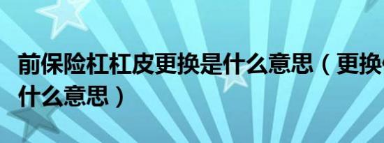 前保险杠杠皮更换是什么意思（更换保险杠皮什么意思）