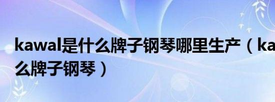 kawal是什么牌子钢琴哪里生产（kawal是什么牌子钢琴）
