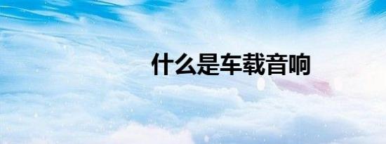 什么是车载音响