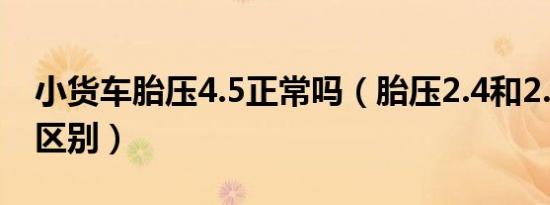 小货车胎压4.5正常吗（胎压2.4和2.5有多大区别）