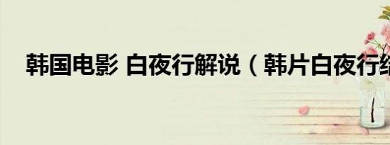 韩国电影 白夜行解说（韩片白夜行结局）