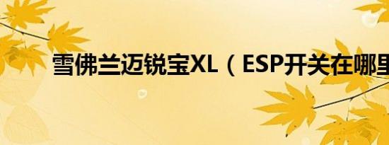 雪佛兰迈锐宝XL（ESP开关在哪里）