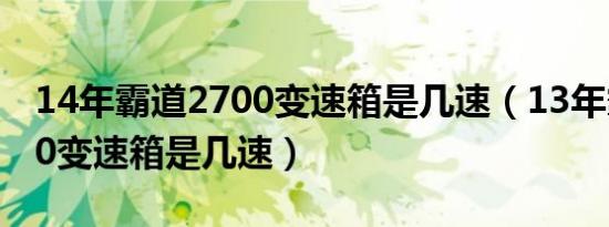 14年霸道2700变速箱是几速（13年霸道2700变速箱是几速）