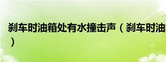 刹车时油箱处有水撞击声（刹车时油箱有水声）