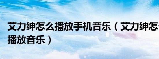 艾力绅怎么播放手机音乐（艾力绅怎么用蓝牙播放音乐）