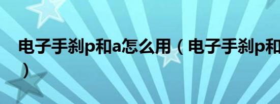 电子手刹p和a怎么用（电子手刹p和a怎么用）