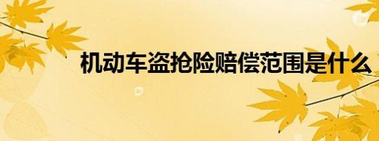 机动车盗抢险赔偿范围是什么