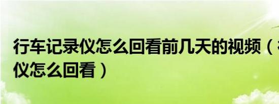 行车记录仪怎么回看前几天的视频（行车记录仪怎么回看）