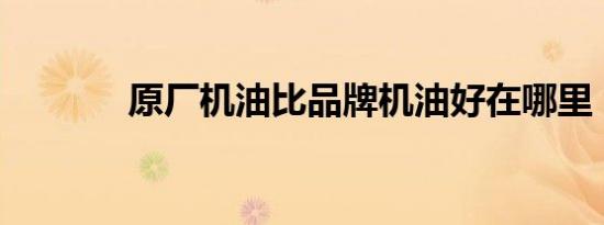 原厂机油比品牌机油好在哪里