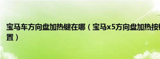 宝马车方向盘加热键在哪（宝马x5方向盘加热按键在什么位置）