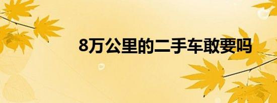 8万公里的二手车敢要吗