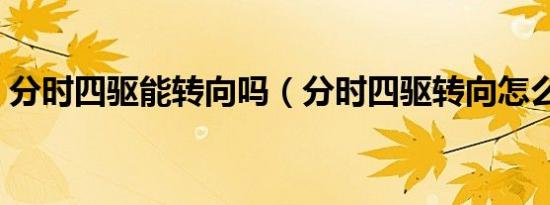 分时四驱能转向吗（分时四驱转向怎么解决）