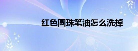 红色圆珠笔油怎么洗掉