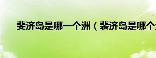 斐济岛是哪一个洲（裴济岛是哪个洲）