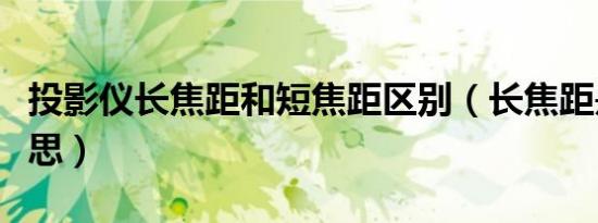 投影仪长焦距和短焦距区别（长焦距是什么意思）