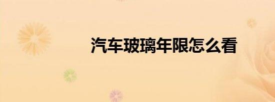 汽车玻璃年限怎么看