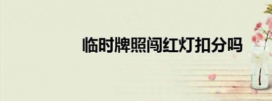 临时牌照闯红灯扣分吗