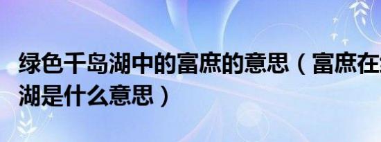 绿色千岛湖中的富庶的意思（富庶在绿色千岛湖是什么意思）