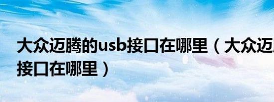 大众迈腾的usb接口在哪里（大众迈腾车usb接口在哪里）