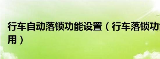 行车自动落锁功能设置（行车落锁功能有什么用）