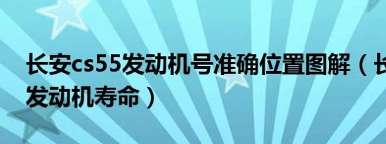 长安cs55发动机号准确位置图解（长安cs55发动机寿命）