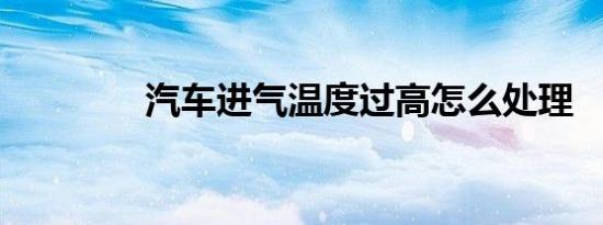 汽车进气温度过高怎么处理