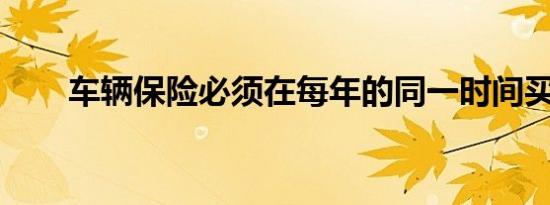 车辆保险必须在每年的同一时间买吗