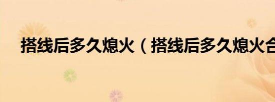 搭线后多久熄火（搭线后多久熄火合适）