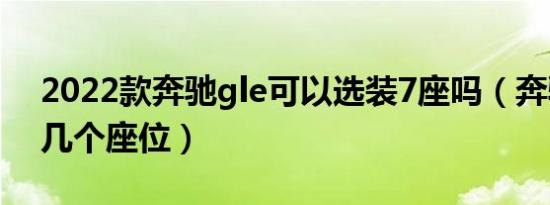 2022款奔驰gle可以选装7座吗（奔驰gle有几个座位）