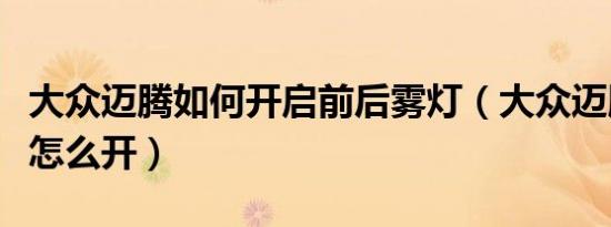 大众迈腾如何开启前后雾灯（大众迈腾后雾灯怎么开）