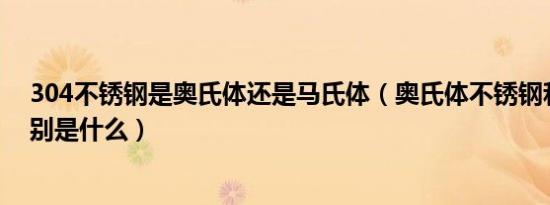 304不锈钢是奥氏体还是马氏体（奥氏体不锈钢和304的区别是什么）