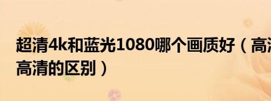 超清4k和蓝光1080哪个画质好（高清蓝光和高清的区别）
