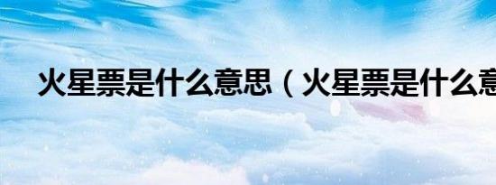 火星票是什么意思（火星票是什么意思）