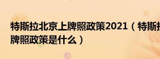 特斯拉北京上牌照政策2021（特斯拉北京上牌照政策是什么）