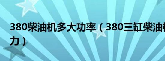 380柴油机多大功率（380三缸柴油机多少马力）