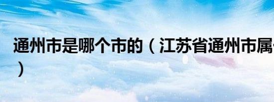 通州市是哪个市的（江苏省通州市属于哪个市）