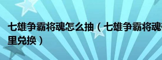 七雄争霸将魂怎么抽（七雄争霸将魂碎片在哪里兑换）