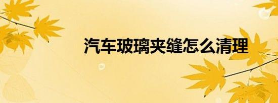 汽车玻璃夹缝怎么清理