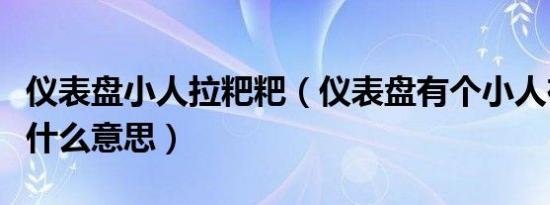 仪表盘小人拉粑粑（仪表盘有个小人在拉屎是什么意思）