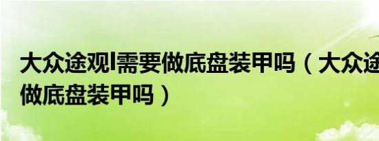 大众途观l需要做底盘装甲吗（大众途观L需要做底盘装甲吗）