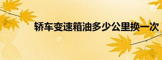 轿车变速箱油多少公里换一次